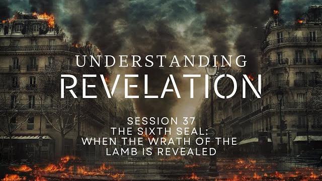 Understanding revelation | session 37 – the sixth seal: when the wrath of the lamb is revealed Understanding revelation | session 37 – the sixth seal: when the wrath of the lamb is revealed