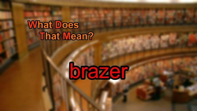 What does brazer mean? What does brazer mean?