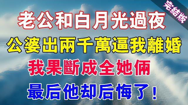 【已完結】老公和白月光過夜,公婆出兩千萬逼我離婚,我果斷離婚成全他倆,最後他卻後悔了!#睡前夜聽 #情感故事 #為人處世 #生活經驗 #深夜淺讀 #爽文完结 #白月光 #心靈暖流 #完結長篇 【已完結】老公和白月光過夜,公婆出兩千萬逼我離婚,我果斷離婚成全他倆,最後他卻後悔了!#睡前夜聽 #情感故事 #為人處世 #生活經驗 #深夜淺讀 #爽文完结 #白月光 #心靈暖流 #完結長篇