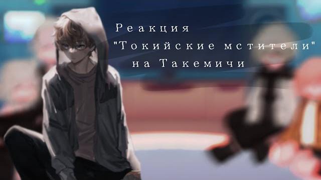 | реакция 'токийские мстители' на такемичи | | реакция 'токийские мстители' на такемичи |