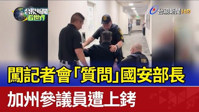 闖記者會「質問」國安部長 加州參議員遭上銬 闖記者會「質問」國安部長 加州參議員遭上銬