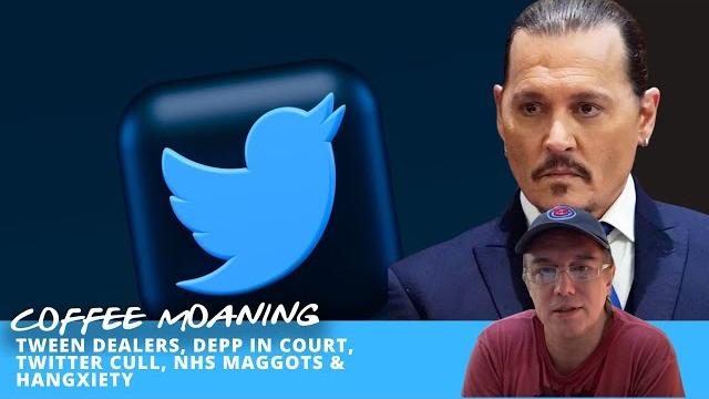 Coffee moaning only children, tween dealers, depp in court, twitter cull, nhs maggots & hangxiety Coffee moaning only children, tween dealers, depp in court, twitter cull, nhs maggots & hangxiety