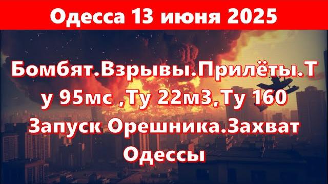 Одесса 13 июня 2025.бомбят.взрывы.прилёты.ту 95мс ,ту 22м3,ту 160 запуск орешника.захват одессы Одесса 13 июня 2025.бомбят.взрывы.прилёты.ту 95мс ,ту 22м3,ту 160 запуск орешника.захват одессы