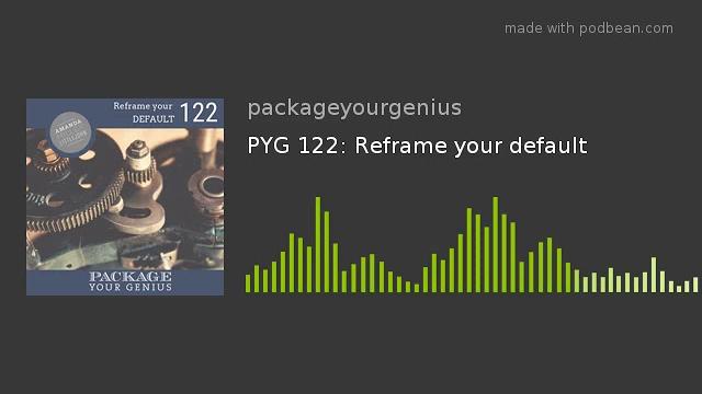 Pyg 122: reframe your default Pyg 122: reframe your default
