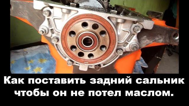 Замена и установка сальника коленвала - поставь так чтобы не текло масло сзади двигателя! Замена и установка сальника коленвала - поставь так чтобы не текло масло сзади двигателя!