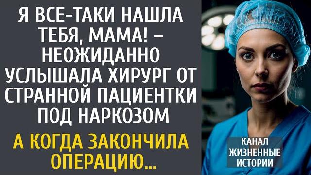 Я все-таки нашла тебя, мама! – неожиданно услышала хирург от странной пациентки под наркозом… Я все-таки нашла тебя, мама! – неожиданно услышала хирург от странной пациентки под наркозом…