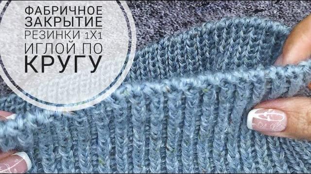 Эластичное закрытие резинки 1х1 иглой при вязании по кругу/ красивый фабричный край/ для новичков Эластичное закрытие резинки 1х1 иглой при вязании по кругу/ красивый фабричный край/ для новичков