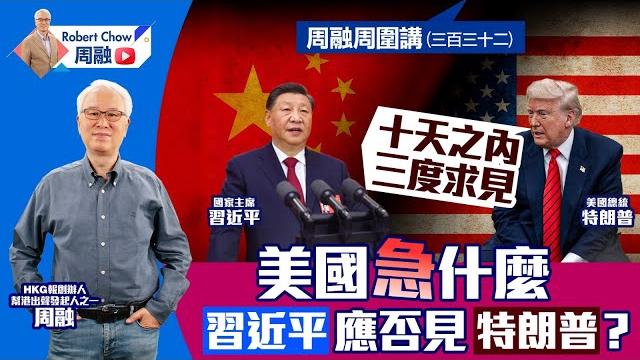 周融周圍講(三百三十二) 十天之內 三度求見 美國急什麼 習近平應否見特朗普? 周融周圍講(三百三十二) 十天之內 三度求見 美國急什麼 習近平應否見特朗普?