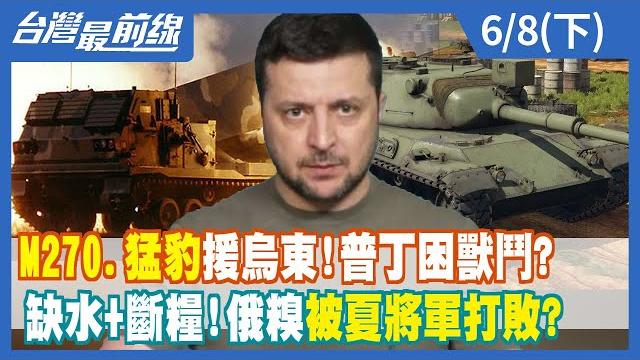 M270.猛豹援烏東!普丁困獸鬥? 缺水+斷糧!俄糗被夏將軍打敗?【台灣最前線】2022.06.08(下) M270.猛豹援烏東!普丁困獸鬥? 缺水+斷糧!俄糗被夏將軍打敗?【台灣最前線】2022.06.08(下)