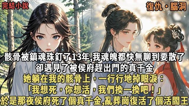 骸骨被鎮魂珠釘了13年,我魂魄都快無聊到要散了,卻遇見了被侯府趕出門的真千金,她躺在我的骸骨上,一行行地掉眼淚:「我想死,你想活,我們換一換吧!」於是那夜侯府死了個真千金,亂葬崗復活了個活閻王 骸骨被鎮魂珠釘了13年,我魂魄都快無聊到要散了,卻遇見了被侯府趕出門的真千金,她躺在我的骸骨上,一行行地掉眼淚:「我想死,你想活,我們換一換吧!」於是那夜侯府死了個真千金,亂葬崗復活了個活閻王