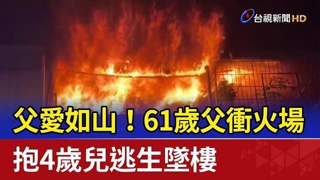 父愛如山!61歲父衝火場 抱4歲兒逃生墜樓 父愛如山!61歲父衝火場 抱4歲兒逃生墜樓