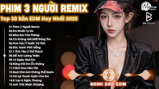 Phim ba người remix bxh nhạc trẻ remix hay nhất hiện nay top 15 bản edm tiktok hot trend 2025 Phim ba người remix bxh nhạc trẻ remix hay nhất hiện nay top 15 bản edm tiktok hot trend 2025