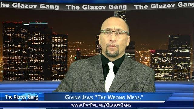 Glazov moment: giving jews “the wrong meds.” Glazov moment: giving jews “the wrong meds.”