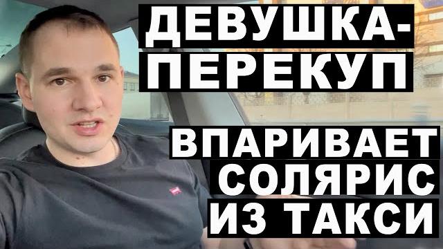 Девушка-перекуп впаривает солярис из такси Девушка-перекуп впаривает солярис из такси