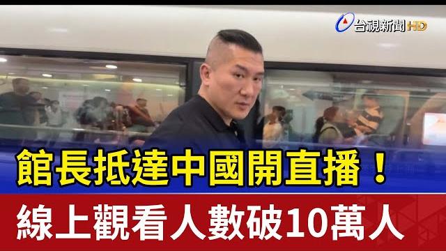 館長抵達中國開直播! 線上觀看人數破10萬人 館長抵達中國開直播! 線上觀看人數破10萬人