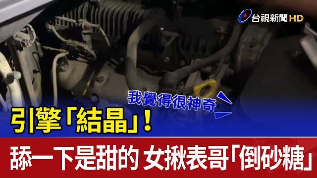 引擎「結晶」!舔一下是甜的 女揪表哥「倒砂糖」 引擎「結晶」!舔一下是甜的 女揪表哥「倒砂糖」