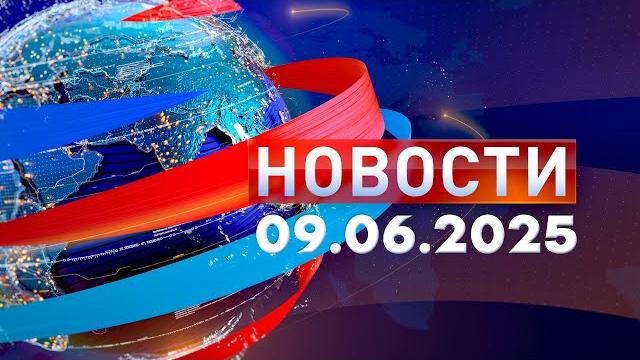 Новости. дневной выпуск 09.06.2025 Новости. дневной выпуск 09.06.2025