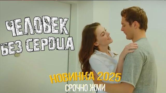 Мелодрамы 2025 | человек без сердца — лучшие новинки кино года смотреть онлайн бесплатно Мелодрамы 2025 | человек без сердца — лучшие новинки кино года смотреть онлайн бесплатно
