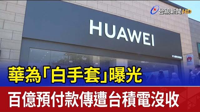 華為「白手套」曝光 百億預付款傳遭台積電沒收 華為「白手套」曝光 百億預付款傳遭台積電沒收