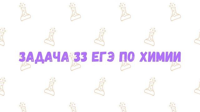 Задание 33 егэ по химии - часть 1 Задание 33 егэ по химии - часть 1