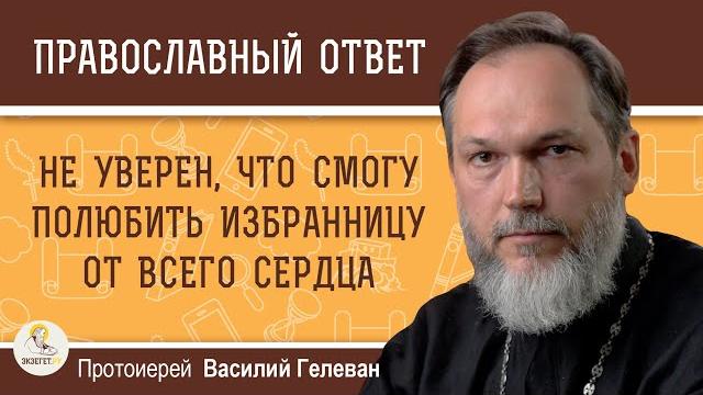 Не уверен, что смогу полюбить свою избранницу от всего сердца. протоиерей василий гелеван Не уверен, что смогу полюбить свою избранницу от всего сердца. протоиерей василий гелеван