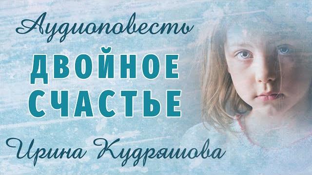 Двойное счастье. новая аудиоповесть. ирина кудряшова. Двойное счастье. новая аудиоповесть. ирина кудряшова.