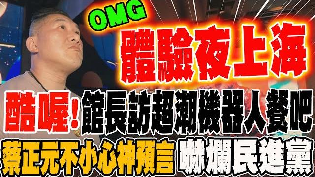 Omg!館長體驗夜上海 走訪超潮機器人餐吧 蔡正元不小心神預言 嚇爛民進黨 Omg!館長體驗夜上海 走訪超潮機器人餐吧 蔡正元不小心神預言 嚇爛民進黨