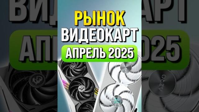 Рынок видеокарт апрель 2025 Рынок видеокарт апрель 2025