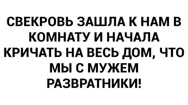 Свекровь зашла к нам в комнату и начала кричать на весь дом, что мы с мужем развратники! Свекровь зашла к нам в комнату и начала кричать на весь дом, что мы с мужем развратники!