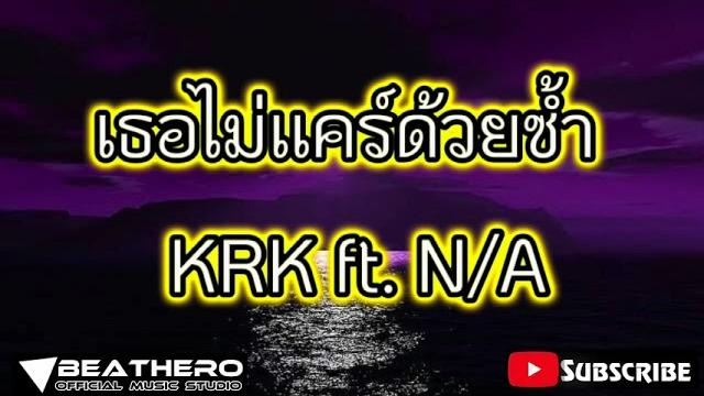 เธอไม่เเคร์ด้วยซ้ำ krk ft. n/a เธอไม่เเคร์ด้วยซ้ำ krk ft. n/a