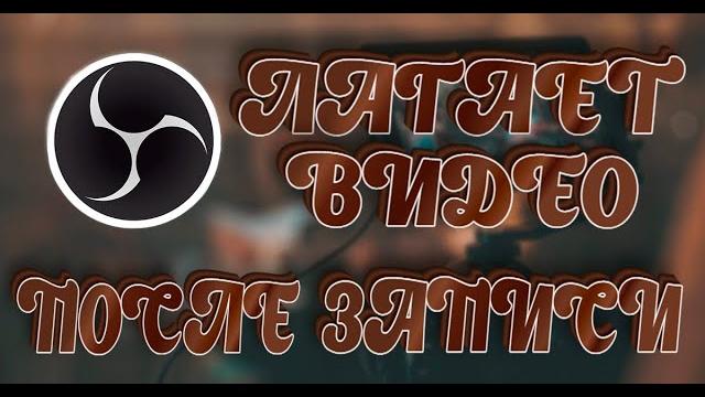 Тормозит видео после записи через obs Тормозит видео после записи через obs