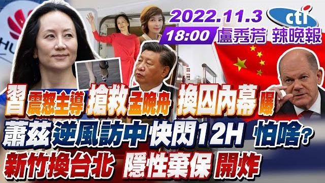 【盧秀芳辣晚報】新竹換台北 藍白炸鍋 "隱性棄保"開炸!搶救孟晚舟!習近平震怒主導 換囚內幕首曝!德總理蕭茲北京快閃12h不敢過夜 怕啥? 20221103 @中天新聞ctinews 完整版 【盧秀芳辣晚報】新竹換台北 藍白炸鍋 "隱性棄保"開炸!搶救孟晚舟!習近平震怒主導 換囚內幕首曝!德總理蕭茲北京快閃12h不敢過夜 怕啥? 20221103 @中天新聞ctinews 完整版