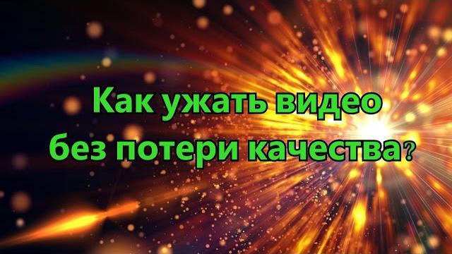Как сжать видео без потери качества? Как сжать видео без потери качества?