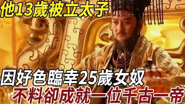 他13歲被立太子,因好色臨幸25歲女奴,不料卻成就一位千古一帝! 他13歲被立太子,因好色臨幸25歲女奴,不料卻成就一位千古一帝!