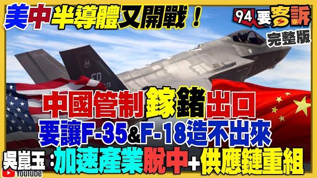 美中半導體大戰!北京管制鎵鍺出口想讓f35造不出來?鎵鍺為何重要:符合軍用晶片高功率高電壓高溫需求!普丁炸烏克蘭核電廠想落跑?國民黨護侯轟郭能趕跑柯?【94要客訴】2023.07.06 美中半導體大戰!北京管制鎵鍺出口想讓f35造不出來?鎵鍺為何重要:符合軍用晶片高功率高電壓高溫需求!普丁炸烏克蘭核電廠想落跑?國民黨護侯轟郭能趕跑柯?【94要客訴】2023.07.06