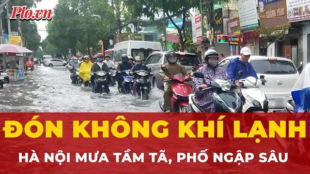 Bắc bộ bất ngờ đón không khí lạnh: hà nội mưa tầm tã, nhiều tuyến phố ngập sâu | tin nhanh Bắc bộ bất ngờ đón không khí lạnh: hà nội mưa tầm tã, nhiều tuyến phố ngập sâu | tin nhanh