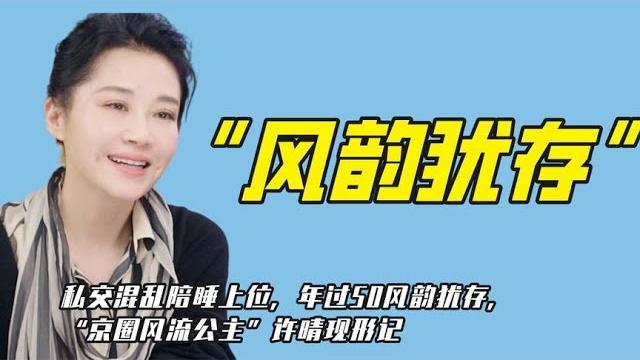 私交混乱陪睡上位,年过50风韵犹存,“京圈风流公主”许晴现形记 私交混乱陪睡上位,年过50风韵犹存,“京圈风流公主”许晴现形记
