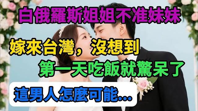 白俄羅斯姐姐不准妹妹嫁來台灣,沒想到第一天吃飯就驚呆了:「這男人怎麼可能 」 白俄羅斯姐姐不准妹妹嫁來台灣,沒想到第一天吃飯就驚呆了:「這男人怎麼可能 」