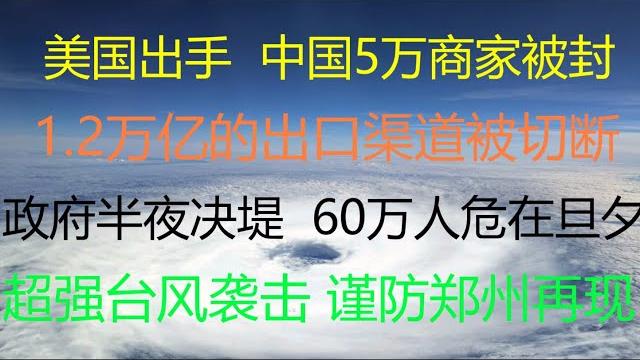 财经冷眼:美国出手,中国5万厂商被封,1.2万亿的出口渠道被切断,无数人失业!政府半夜决堤,60万市民成水中鱼鳖!超强台风袭击江浙沪,郑州会再现?活捉洋记者,义和团又来了(20210727第587期) 财经冷眼:美国出手,中国5万厂商被封,1.2万亿的出口渠道被切断,无数人失业!政府半夜决堤,60万市民成水中鱼鳖!超强台风袭击江浙沪,郑州会再现?活捉洋记者,义和团又来了(20210727第587期)