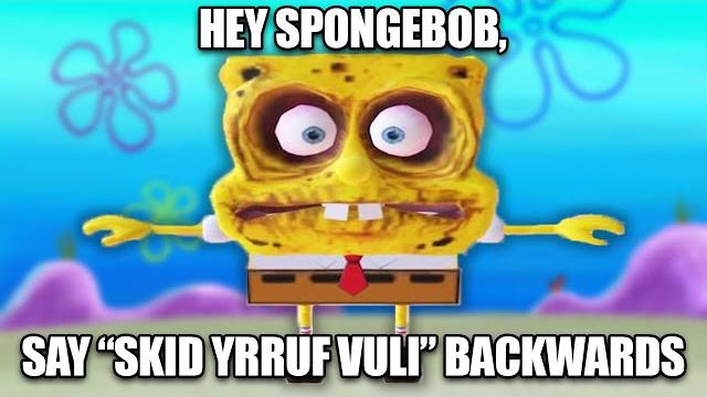 Hey spongebob, say "skid yrruf vuli" backwards Hey spongebob, say "skid yrruf vuli" backwards