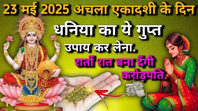 23 मई अचला एकादशी की रात कर लेना धनिया का गुप्त उपाय | रातों रात बन जाओगे करोड़पति | जय मां लक्ष्मी 23 मई अचला एकादशी की रात कर लेना धनिया का गुप्त उपाय | रातों रात बन जाओगे करोड़पति | जय मां लक्ष्मी