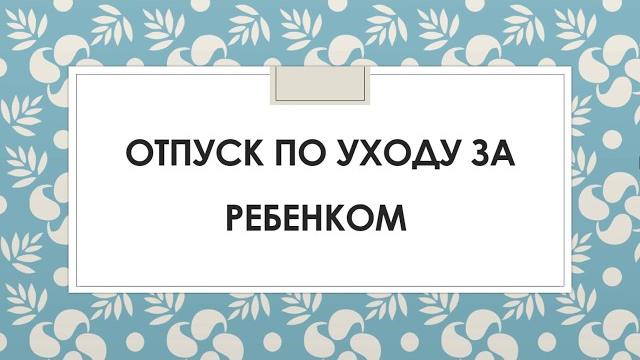 Отпуск по уходу за ребенком. Отпуск по уходу за ребенком.