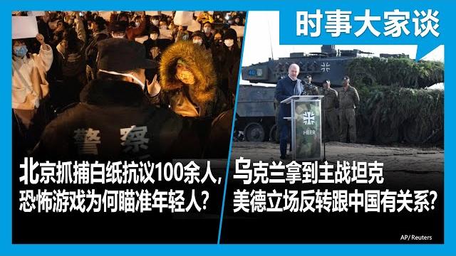 1/27【#时事大家谈】北京抓捕白纸抗议100余人,恐怖政治为何瞄准年轻人?乌克兰得到主战坦克,美德立场反转跟中国有关系? 1/27【#时事大家谈】北京抓捕白纸抗议100余人,恐怖政治为何瞄准年轻人?乌克兰得到主战坦克,美德立场反转跟中国有关系?