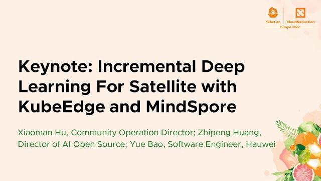 Keynote: incremental deep learning for satellite with kubeedge... xiaoman hu, zhipeng huang, yue bao Keynote: incremental deep learning for satellite with kubeedge... xiaoman hu, zhipeng huang, yue bao