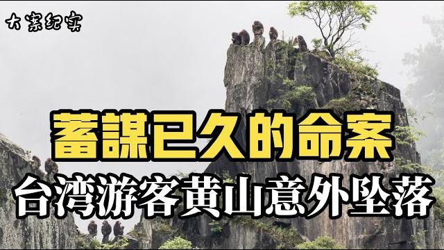 台湾游客黄山意外坠落疑案 大案纪实 台湾游客黄山意外坠落疑案 大案纪实