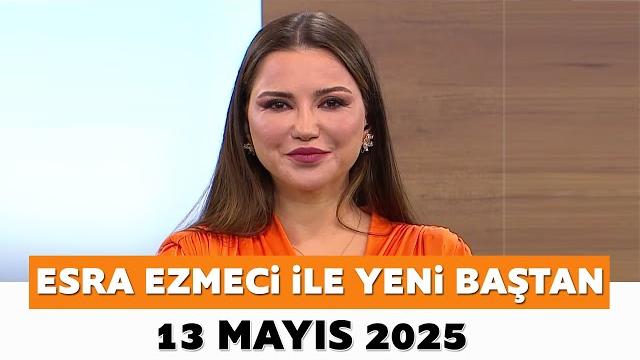Esra ezmeci ile yeni baştan 13 mayıs 2025 Esra ezmeci ile yeni baştan 13 mayıs 2025