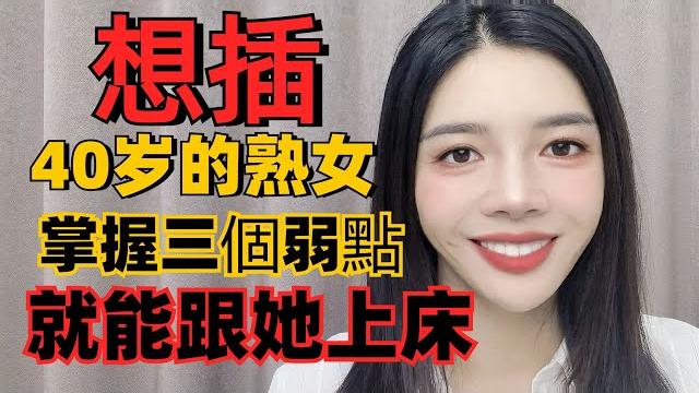 勾引40歲的熟女,只要掌握這三個弱點,男人就能跟她上床to seduce a 40-year-old woman, master three weaknesses and sleep with her 勾引40歲的熟女,只要掌握這三個弱點,男人就能跟她上床to seduce a 40-year-old woman, master three weaknesses and sleep with her