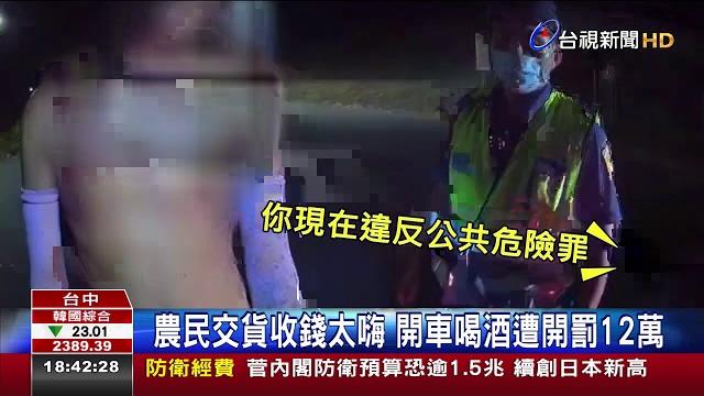 農民交貨收錢太嗨 開車喝酒遭開罰12萬 農民交貨收錢太嗨 開車喝酒遭開罰12萬