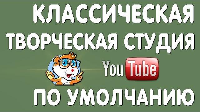 Делаем старую творческую студию ютуб по умолчанию Делаем старую творческую студию ютуб по умолчанию