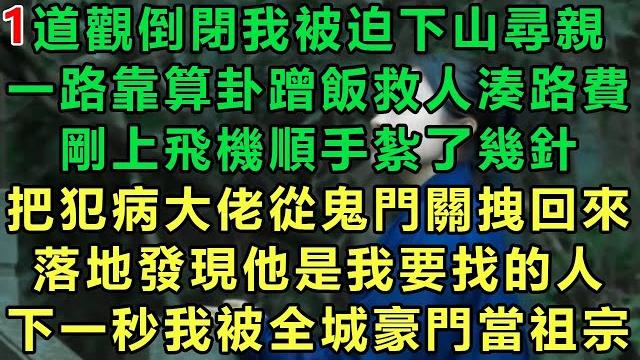 【小道士被迫下山1】道觀倒閉我被迫下山尋親,一路靠算卦蹭飯救人湊路費,剛上飛機順手紮了幾針,把犯病大佬從鬼門關拽回來,落地發現他是我要找的人,下一秒我被全城豪門當祖宗#故事 #靈異故事 #情感故事 【小道士被迫下山1】道觀倒閉我被迫下山尋親,一路靠算卦蹭飯救人湊路費,剛上飛機順手紮了幾針,把犯病大佬從鬼門關拽回來,落地發現他是我要找的人,下一秒我被全城豪門當祖宗#故事 #靈異故事 #情感故事